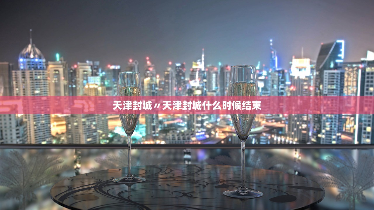 天津封城〃天津封城什么时候结束