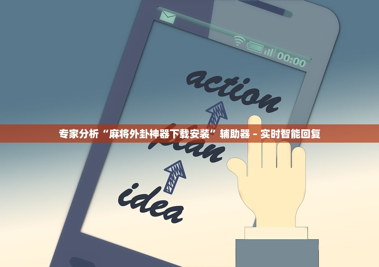 专家分析“麻将外卦神器下载安装”辅助器 – 实时智能回复