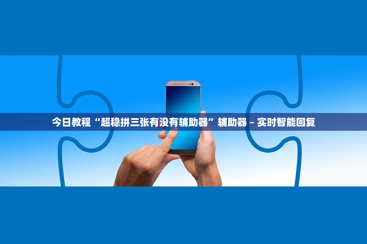 今日教程“超稳拼三张有没有辅助器”辅助器 – 实时智能回复
