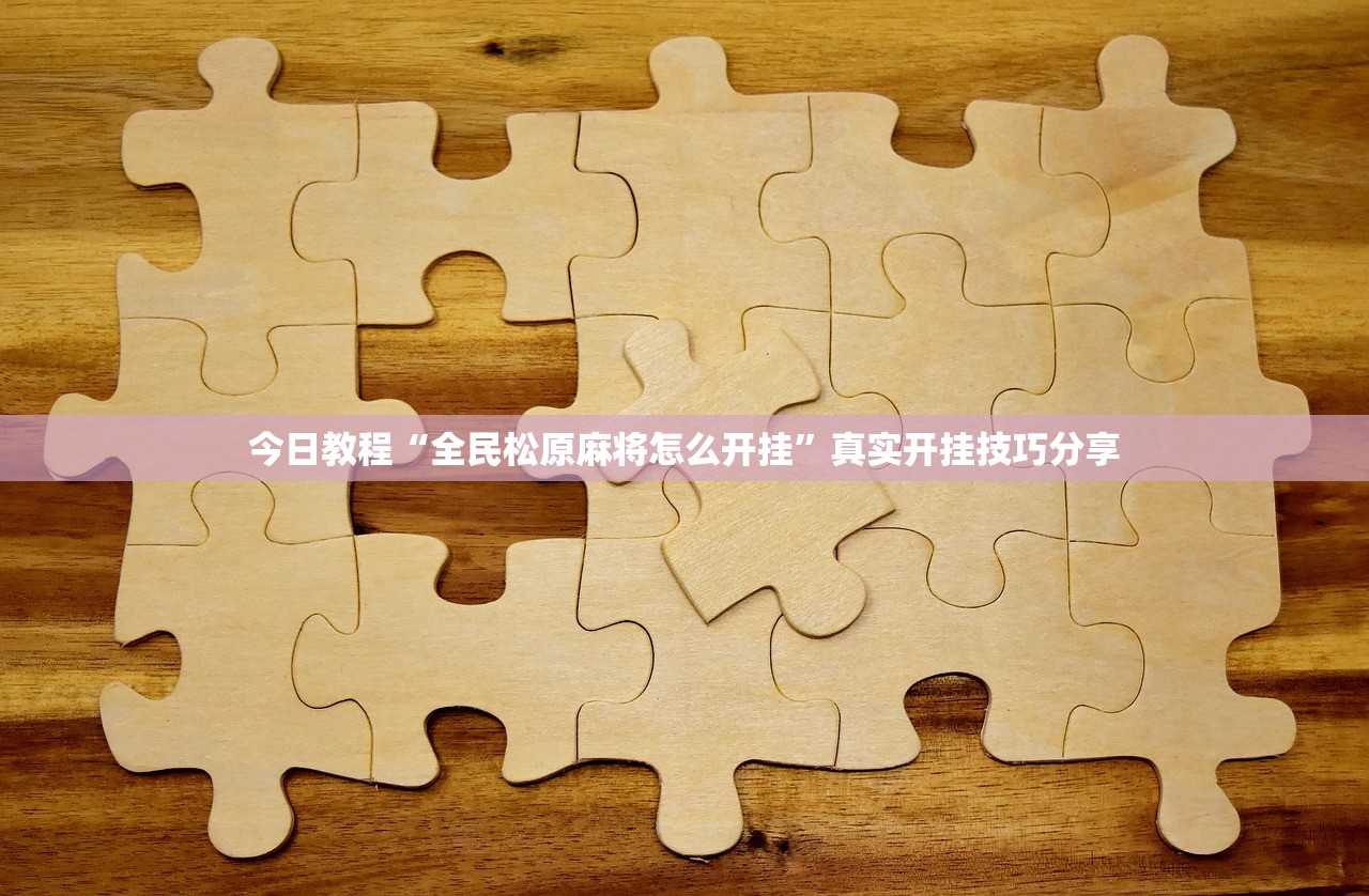 今日教程“全民松原麻将怎么开挂”真实开挂技巧分享