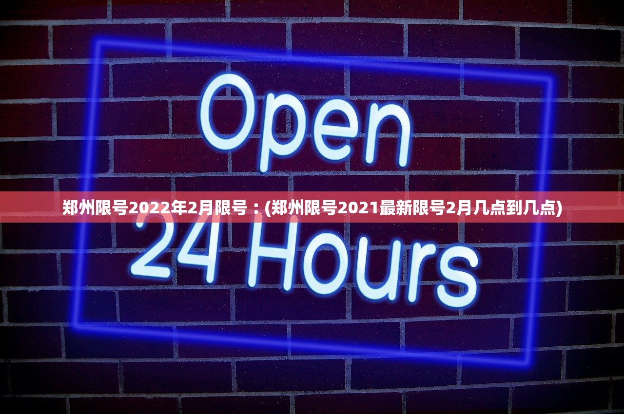 郑州限号2022年2月限号︰(郑州限号2021最新限号2月几点到几点)