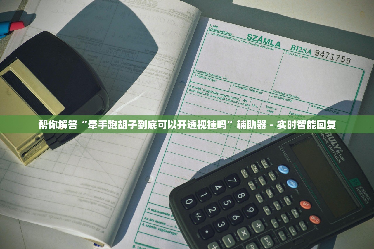 帮你解答“牵手跑胡子到底可以开透视挂吗”辅助器 – 实时智能回复