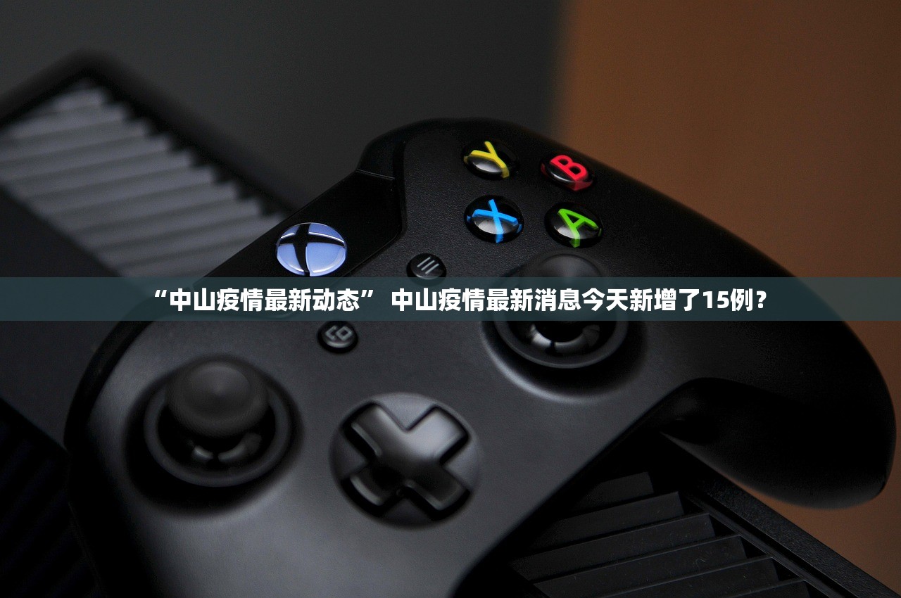 “中山疫情最新动态” 中山疫情最新消息今天新增了15例？