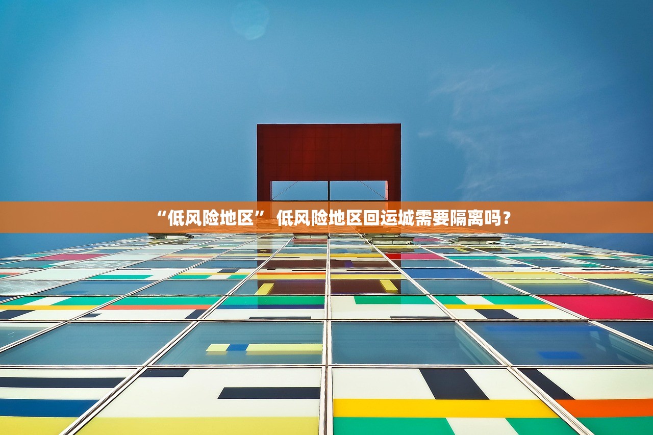 “低风险地区” 低风险地区回运城需要隔离吗？