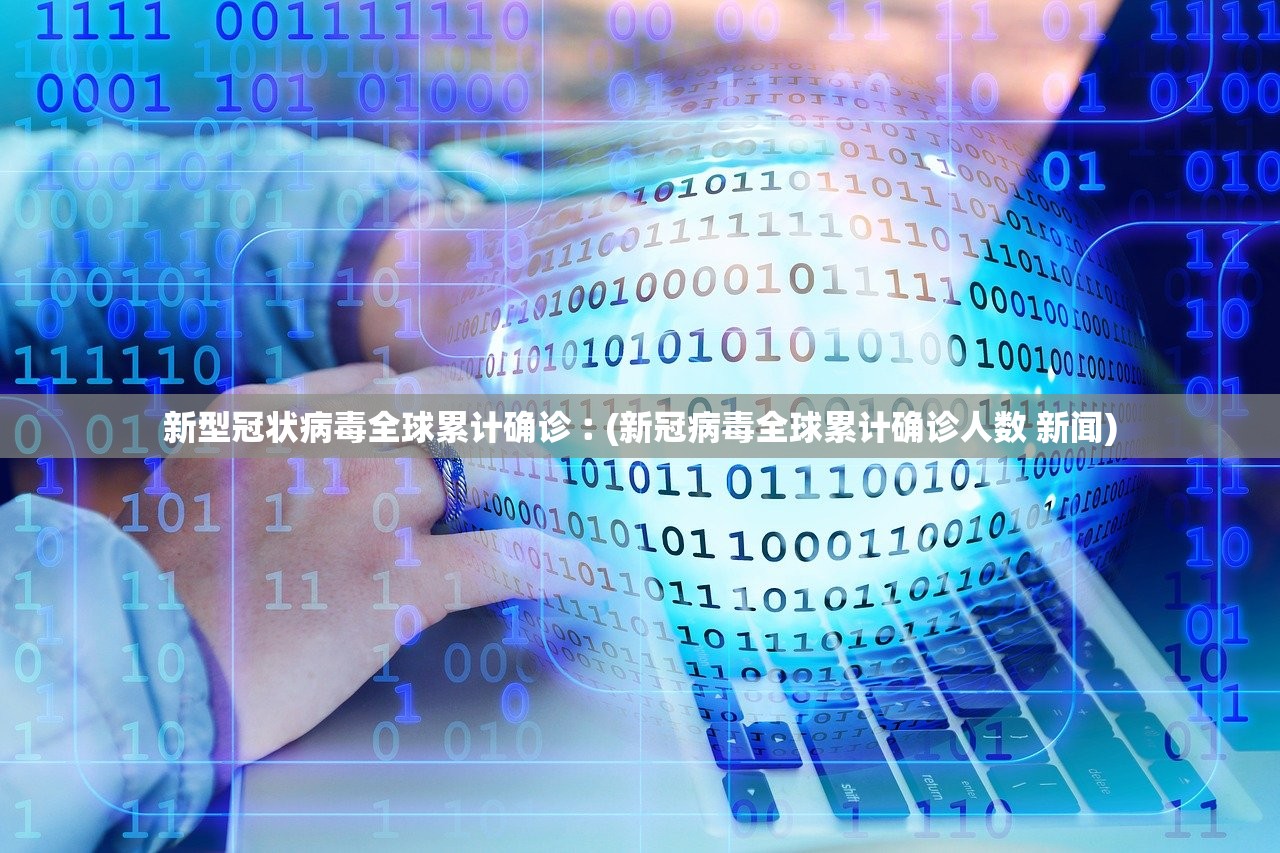新型冠状病毒全球累计确诊︰(新冠病毒全球累计确诊人数 新闻)
