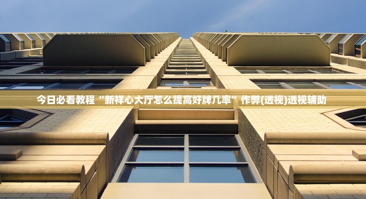 今日必看教程“新祥心大厅怎么提高好牌几率”作弊(透视)透视辅助 