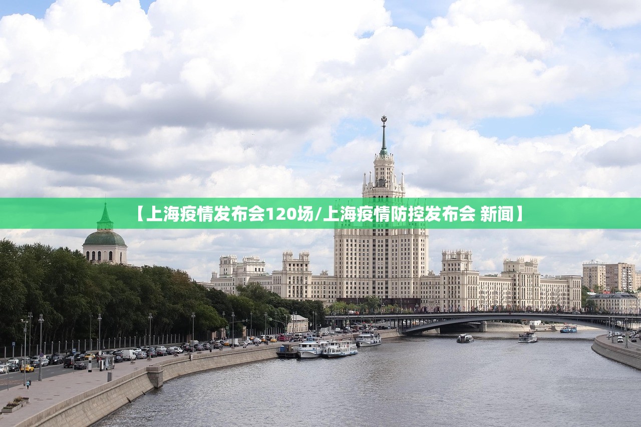 【上海疫情发布会120场/上海疫情防控发布会 新闻】
