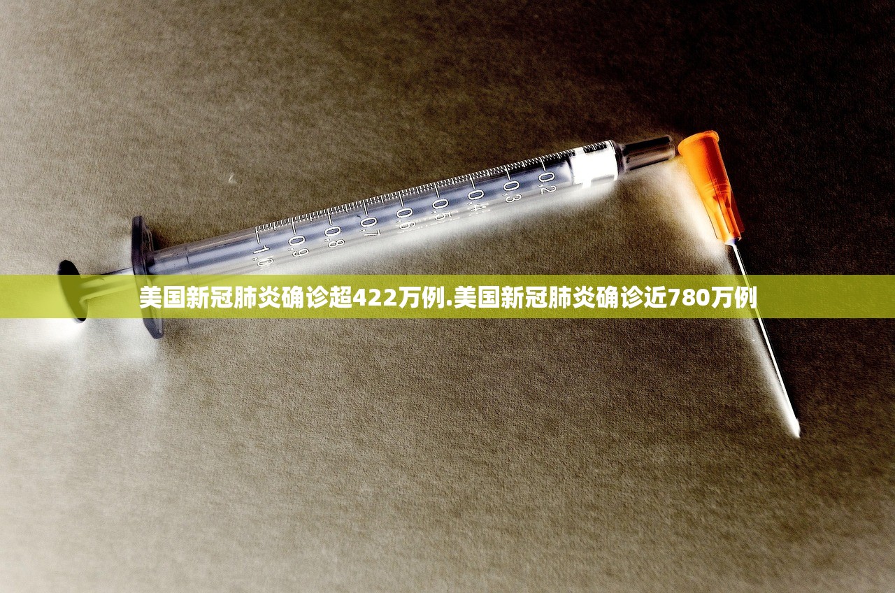 美国新冠肺炎确诊超422万例.美国新冠肺炎确诊近780万例