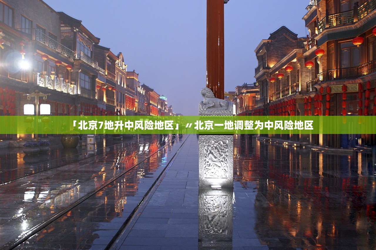 「北京7地升中风险地区」〃北京一地调整为中风险地区