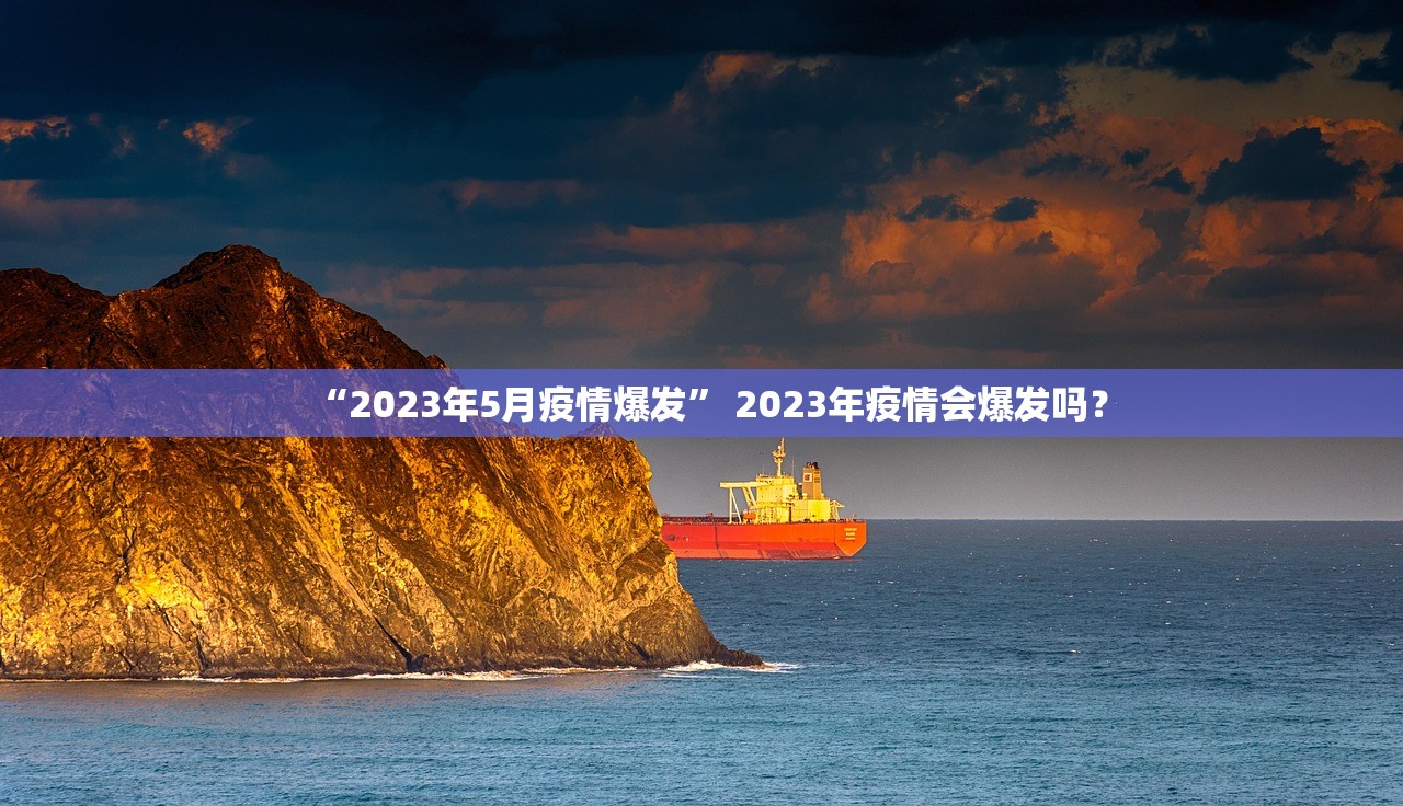 “2023年5月疫情爆发” 2023年疫情会爆发吗？