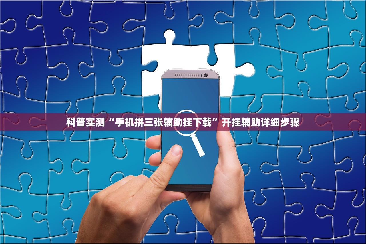 科普实测“手机拼三张辅助挂下载”开挂辅助详细步骤