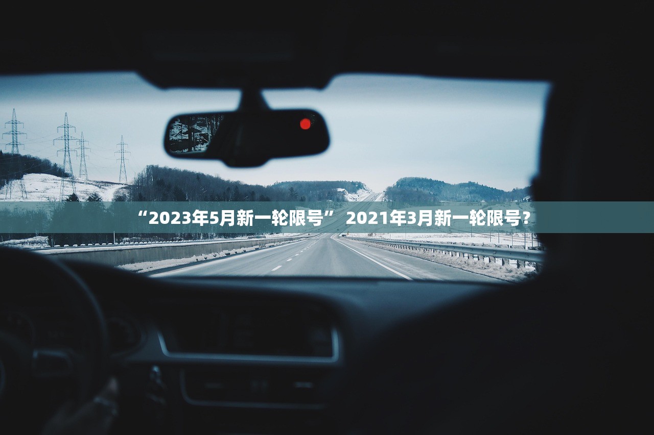 “2023年5月新一轮限号” 2021年3月新一轮限号？