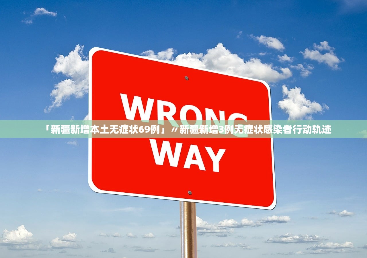 「新疆新增本土无症状69例」〃新疆新增3例无症状感染者行动轨迹
