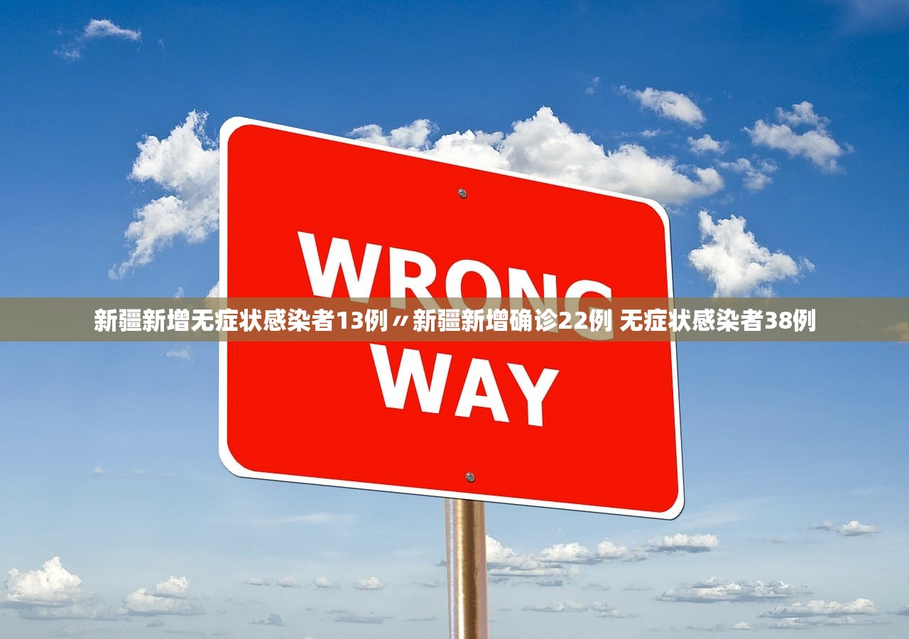 新疆新增无症状感染者13例〃新疆新增确诊22例 无症状感染者38例