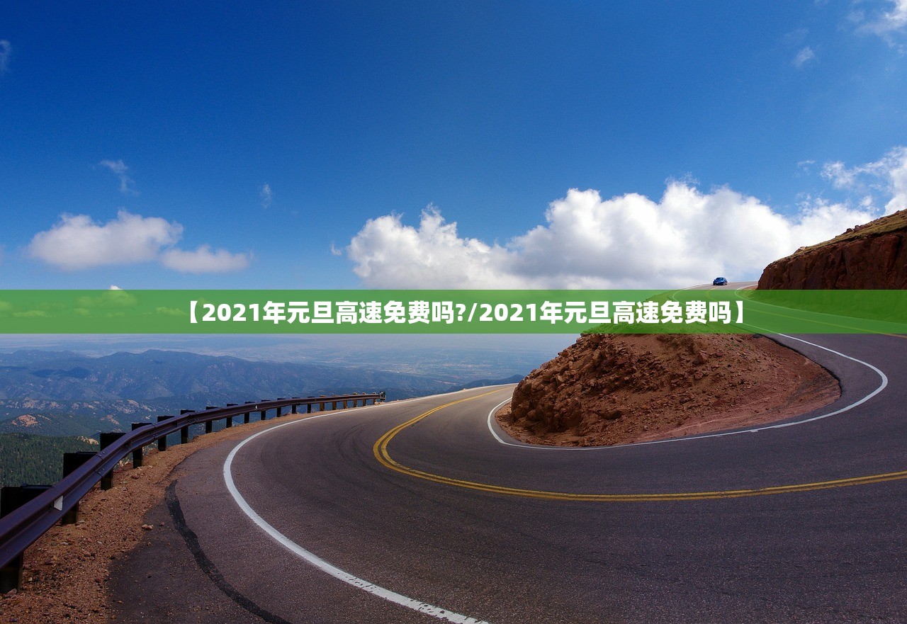 【2021年元旦高速免费吗?/2021年元旦高速免费吗】