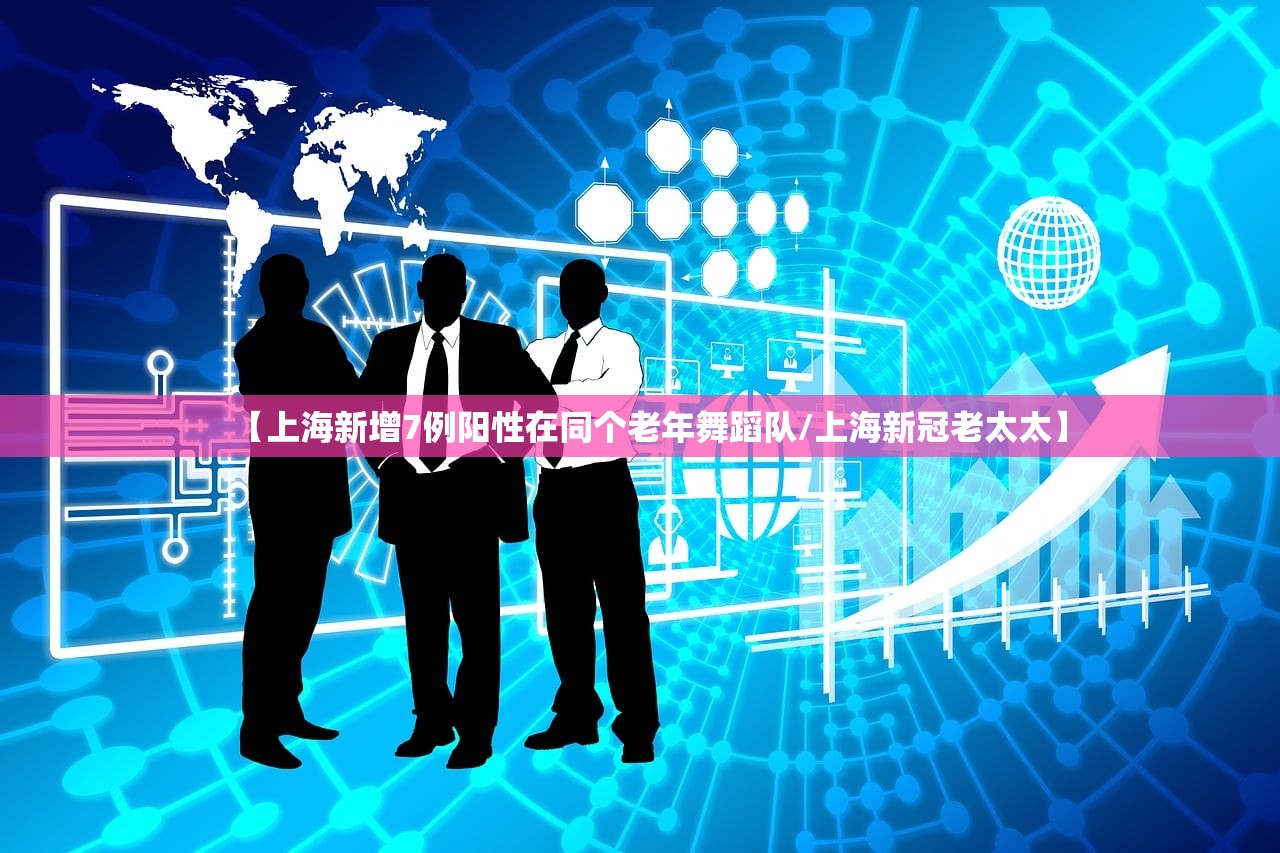 【上海新增7例阳性在同个老年舞蹈队/上海新冠老太太】