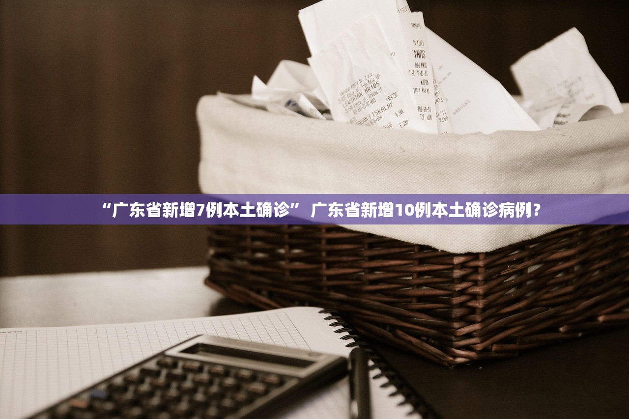 “广东省新增7例本土确诊” 广东省新增10例本土确诊病例？
