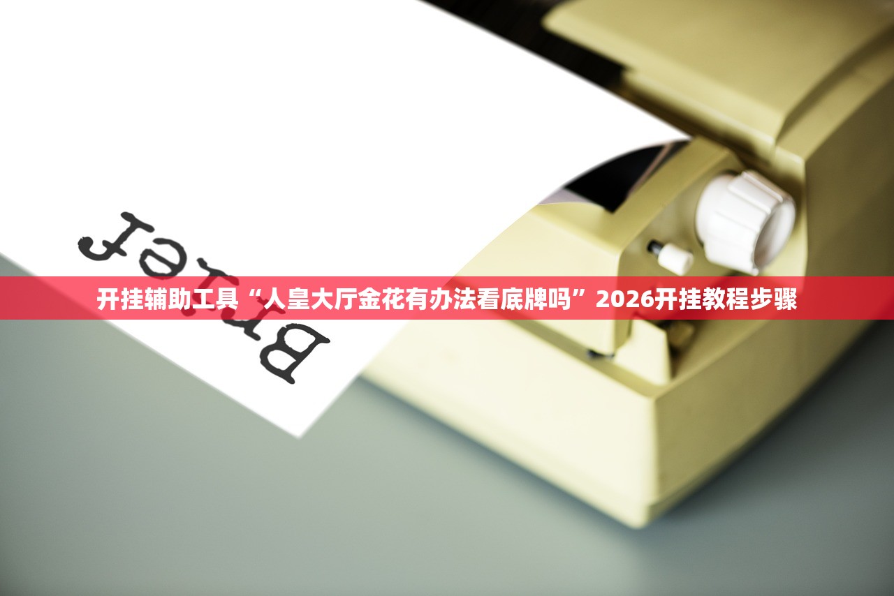 开挂辅助工具“人皇大厅金花有办法看底牌吗”2026开挂教程步骤