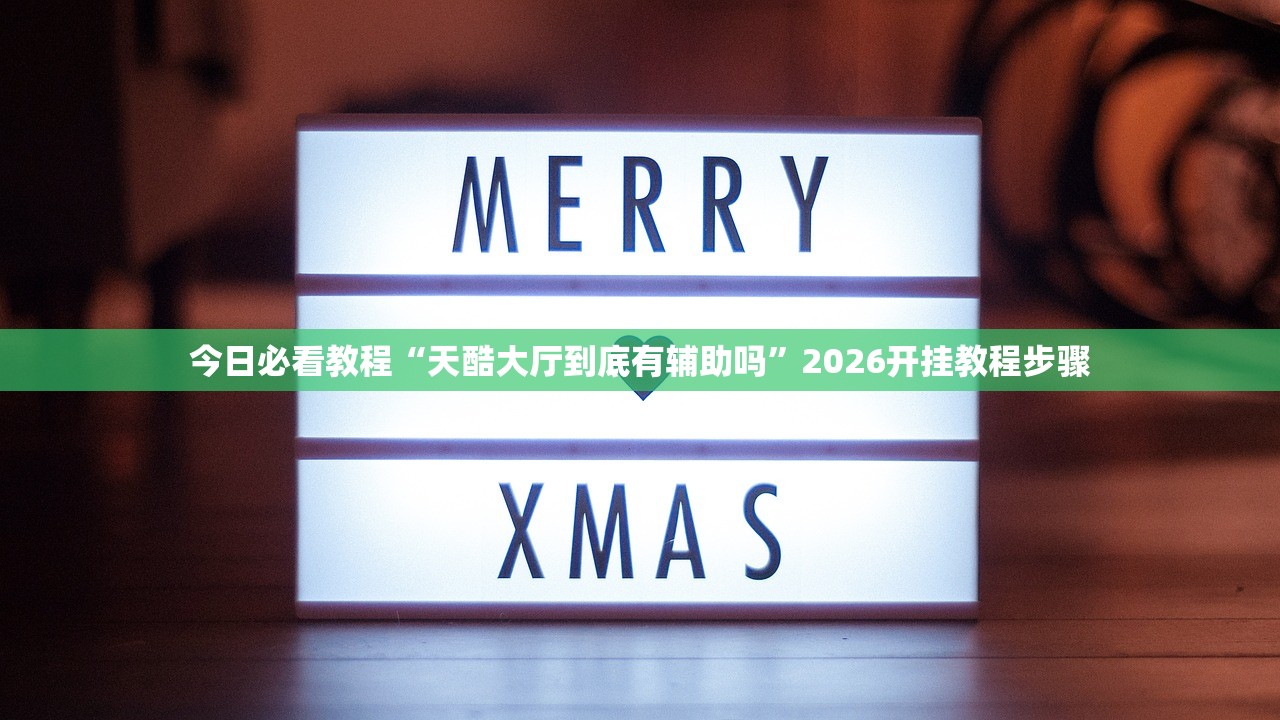 今日必看教程“天酷大厅到底有辅助吗”2026开挂教程步骤