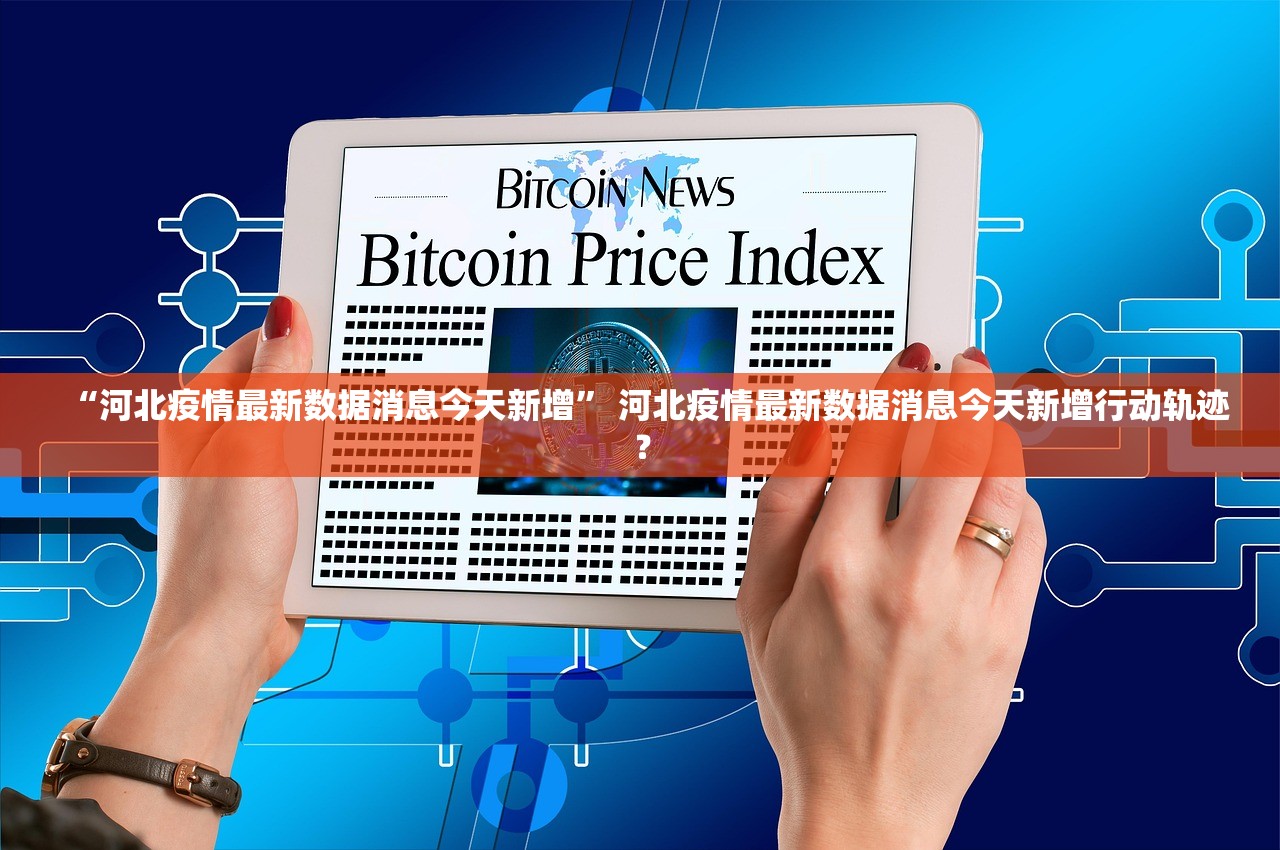 “河北疫情最新数据消息今天新增” 河北疫情最新数据消息今天新增行动轨迹？