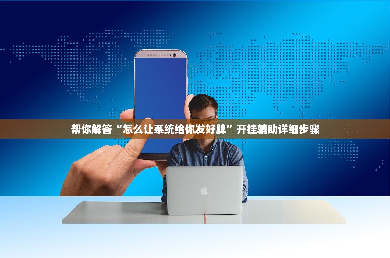 帮你解答“怎么让系统给你发好牌”开挂辅助详细步骤
