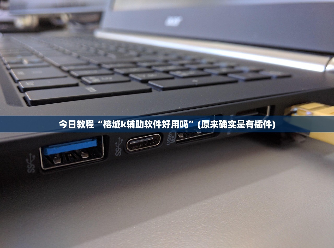 今日教程“榕城k辅助软件好用吗	”(原来确实是有插件)