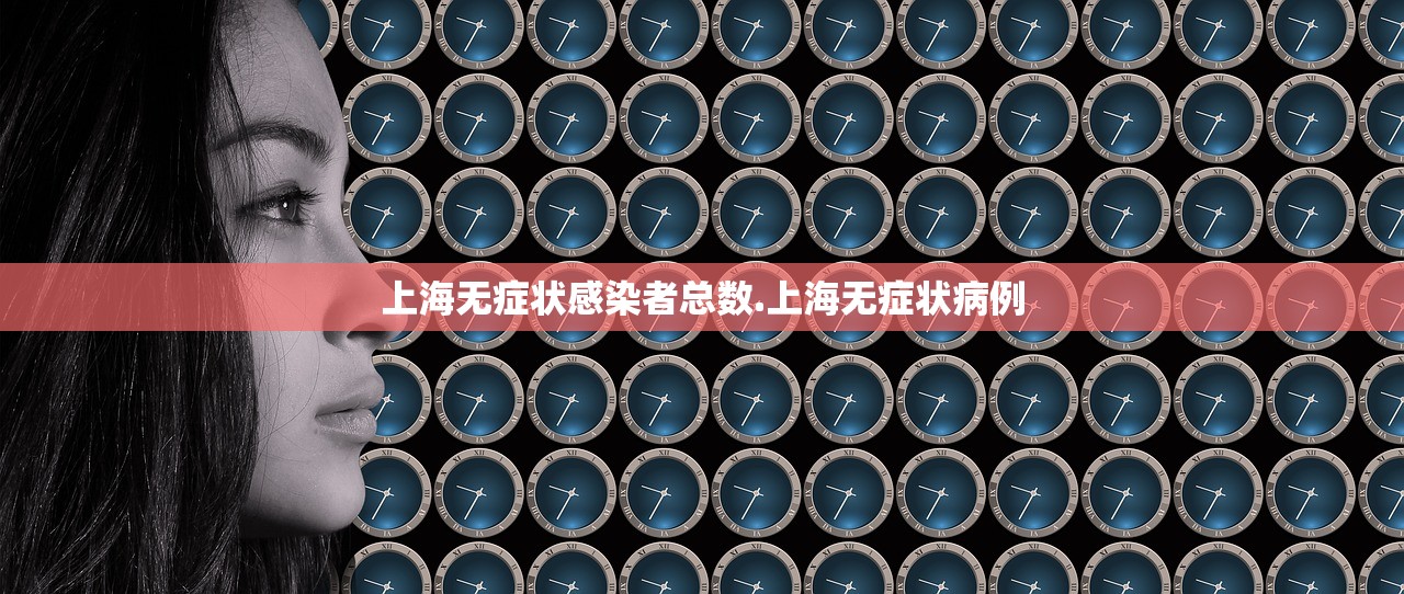 上海无症状感染者总数.上海无症状病例