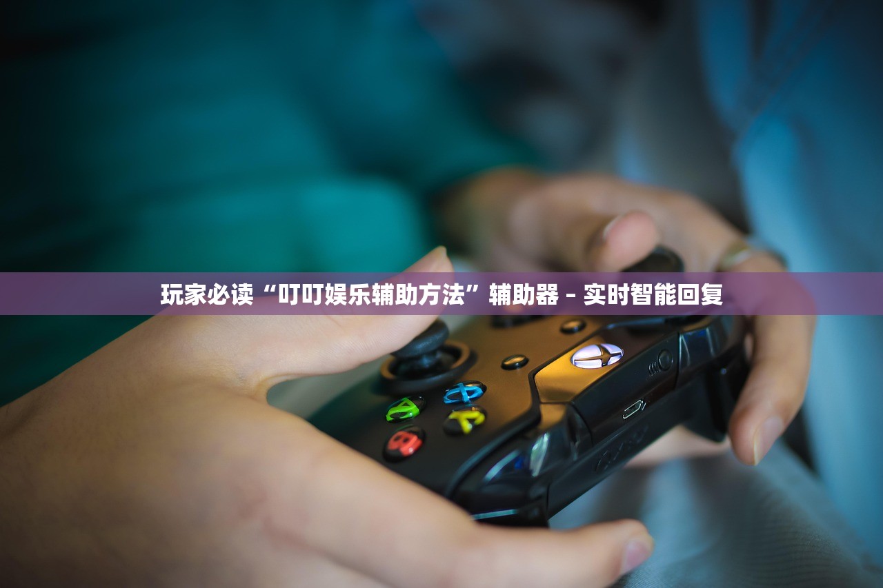玩家必读“叮叮娱乐辅助方法”辅助器 – 实时智能回复