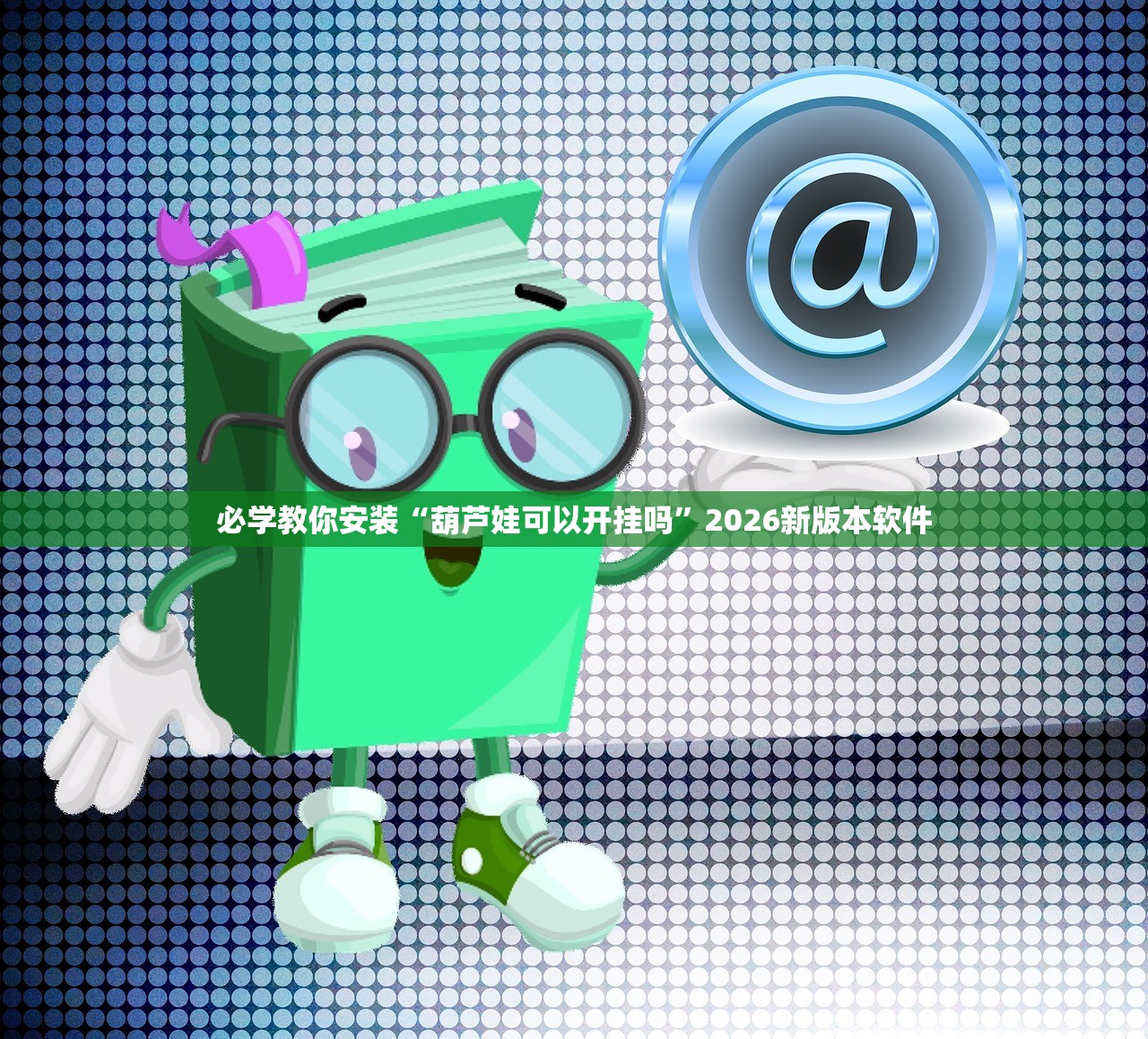 必学教你安装“葫芦娃可以开挂吗”2026新版本软件