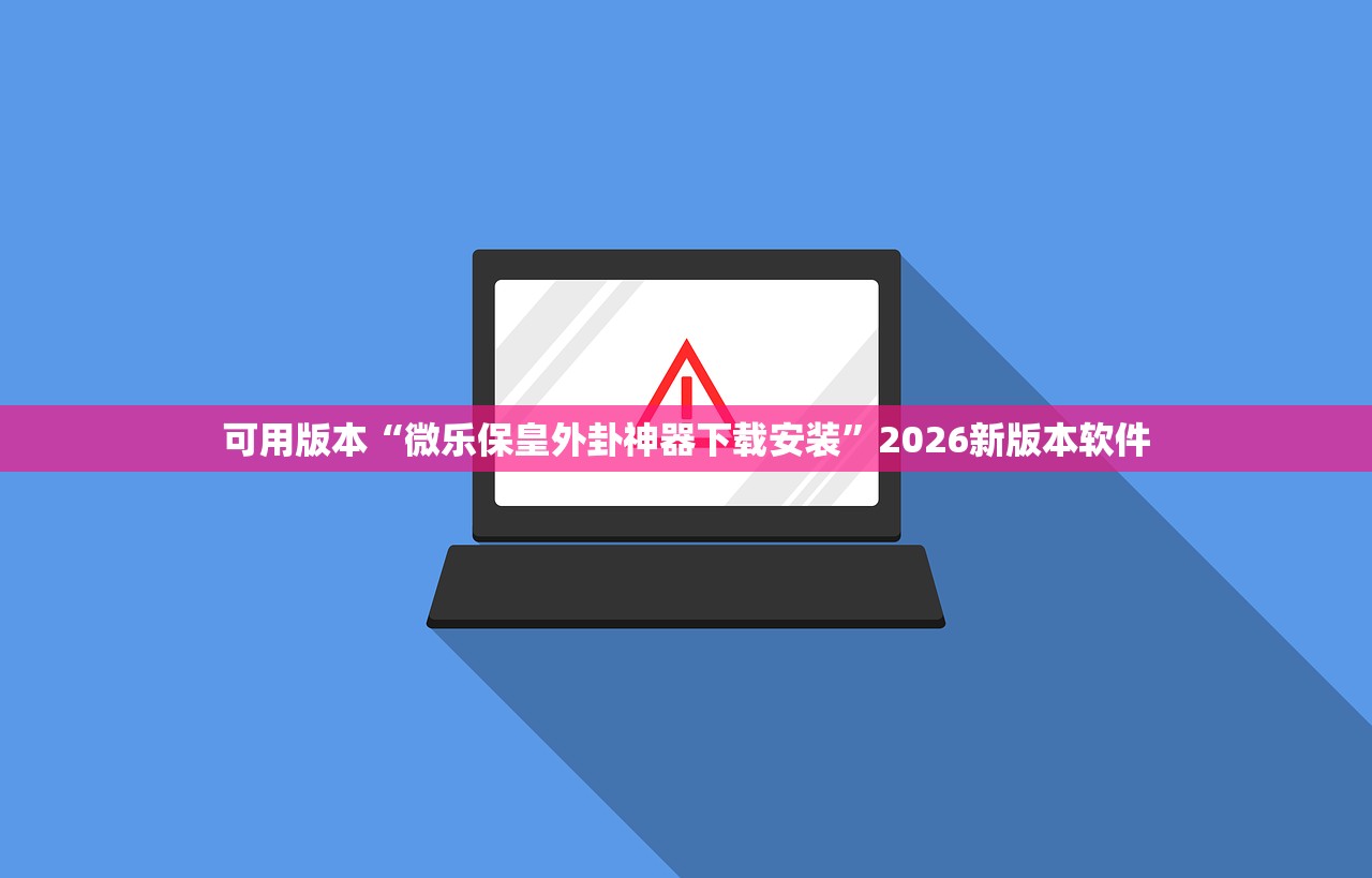 可用版本“微乐保皇外卦神器下载安装”2026新版本软件