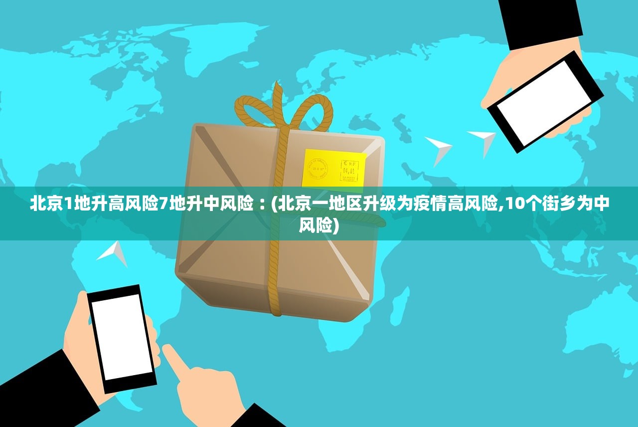 北京1地升高风险7地升中风险︰(北京一地区升级为疫情高风险,10个街乡为中风险)