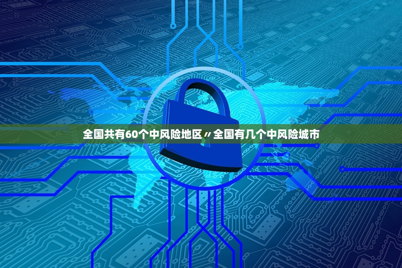 全国共有60个中风险地区〃全国有几个中风险城市