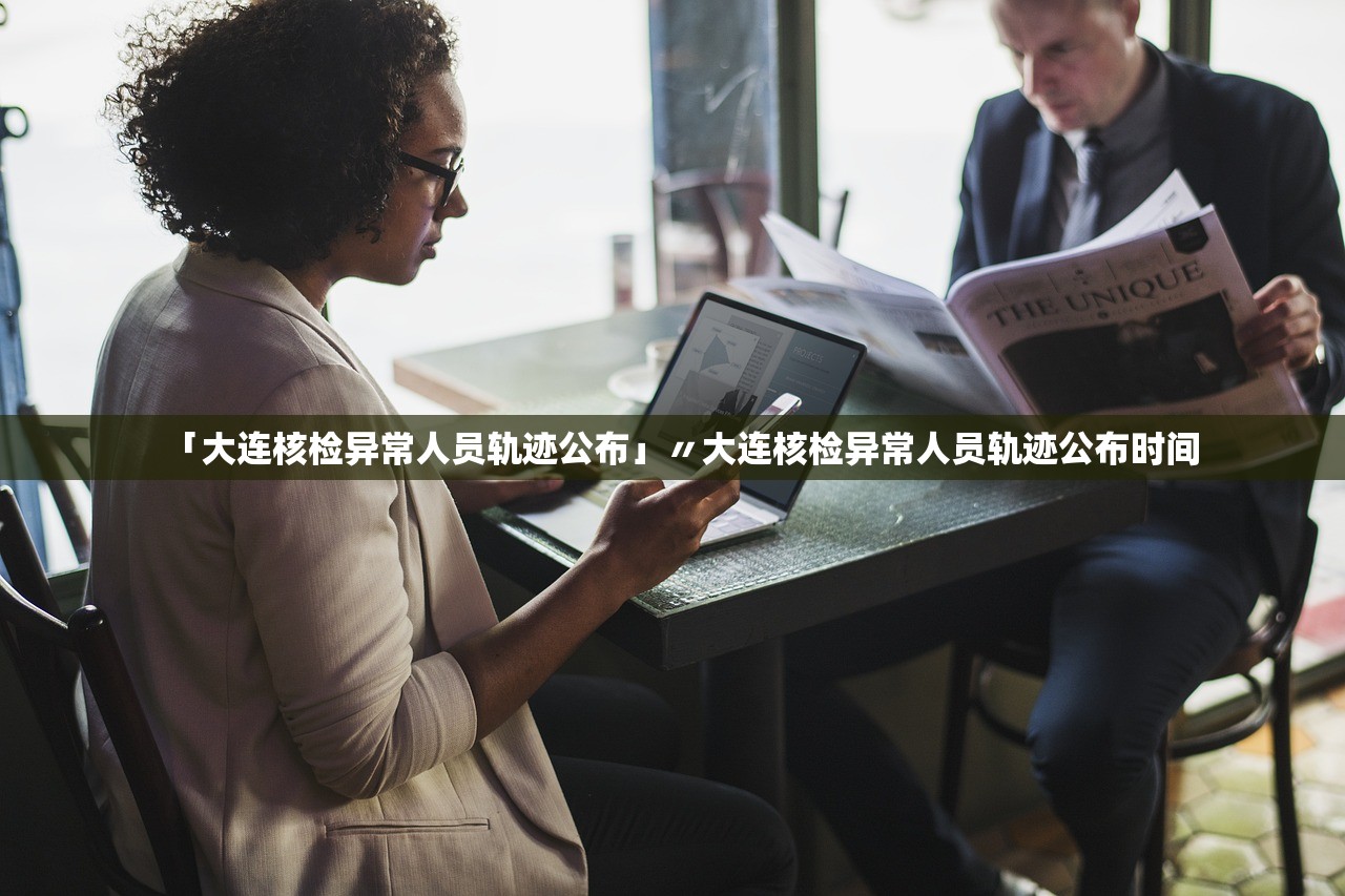 「大连核检异常人员轨迹公布」〃大连核检异常人员轨迹公布时间