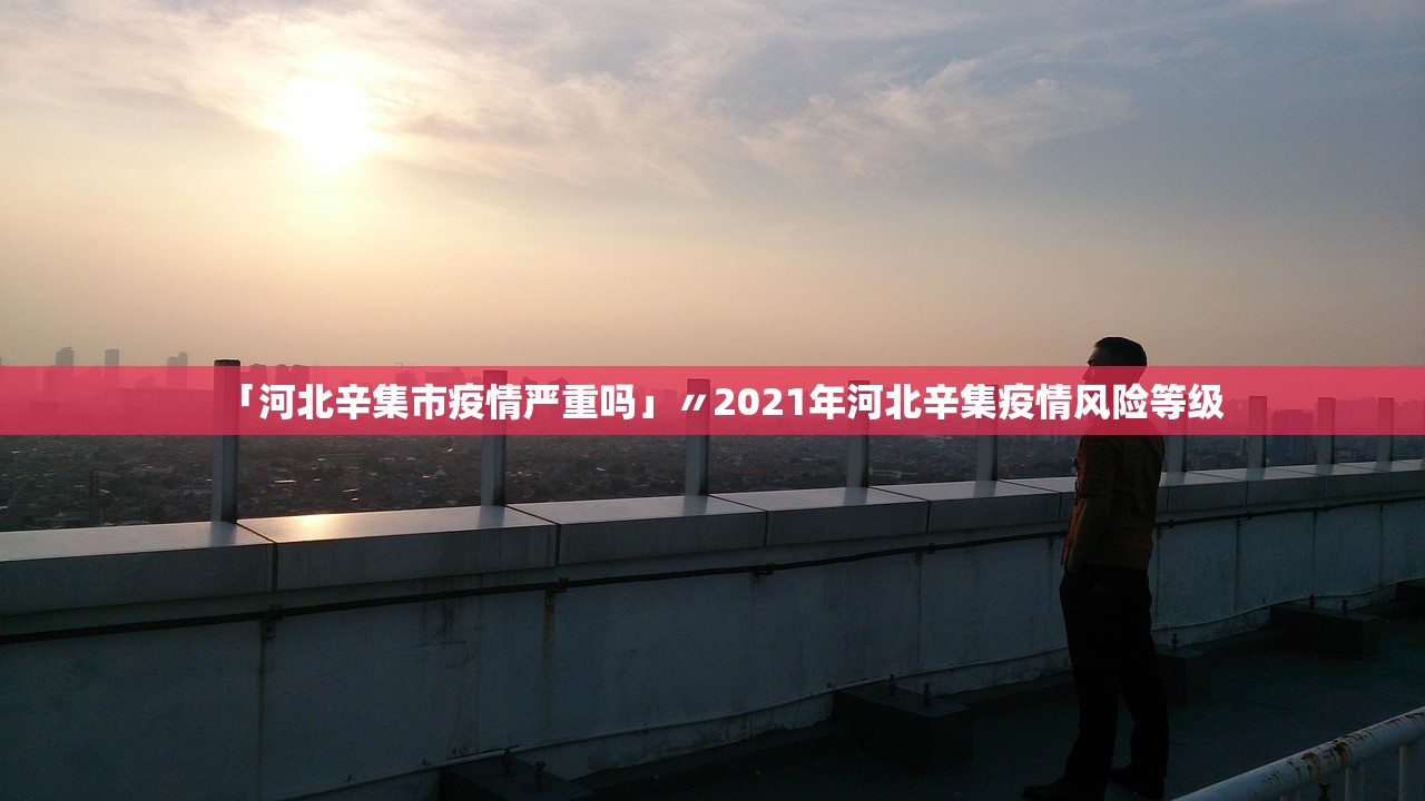 「河北辛集市疫情严重吗」〃2021年河北辛集疫情风险等级