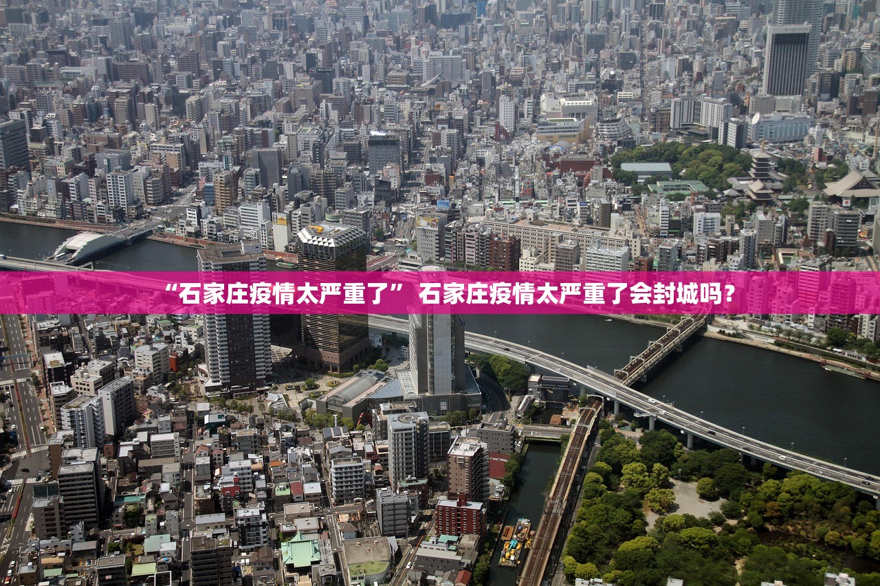 “石家庄疫情太严重了	” 石家庄疫情太严重了会封城吗？