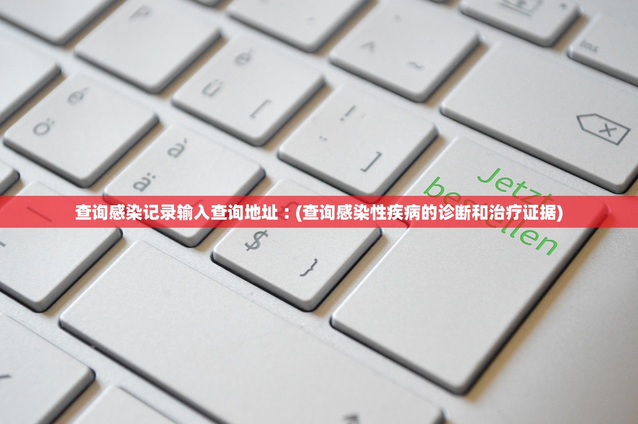 查询感染记录输入查询地址︰(查询感染性疾病的诊断和治疗证据) 查询感染记录输入查询地址︰(查询感染性疾病的诊断和治疗证据)
