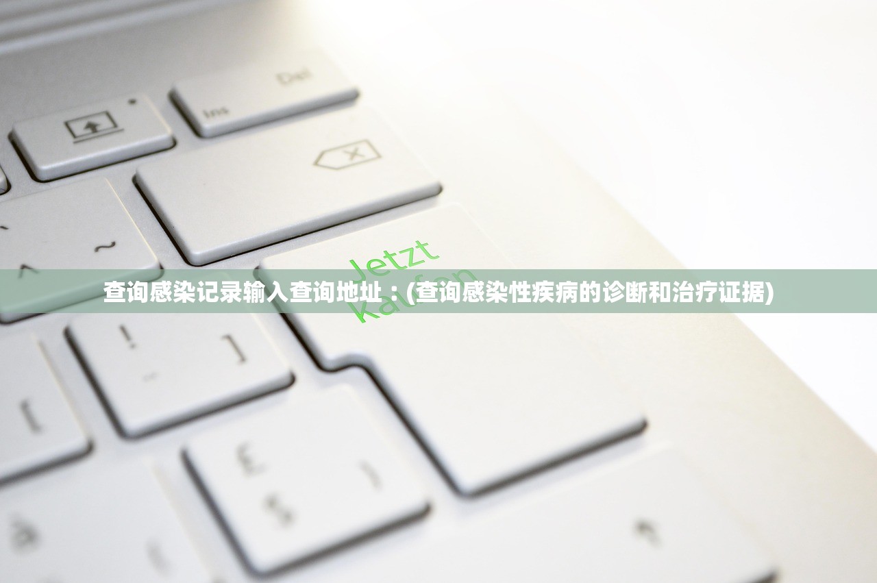 查询感染记录输入查询地址︰(查询感染性疾病的诊断和治疗证据) 查询感染记录输入查询地址︰(查询感染性疾病的诊断和治疗证据)