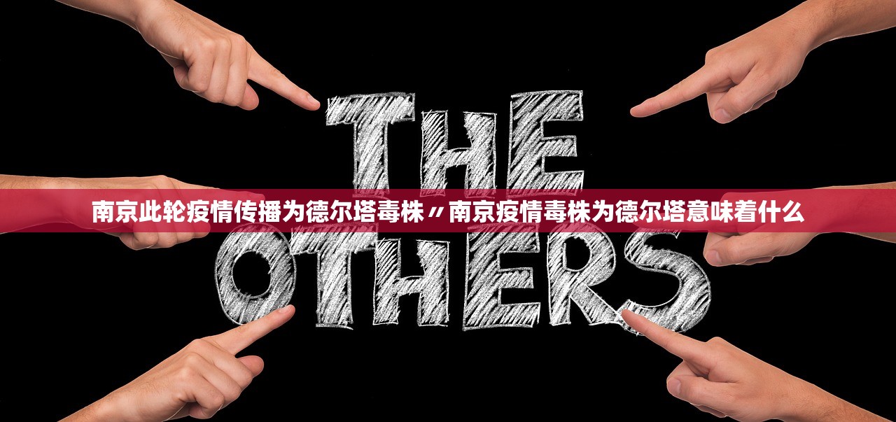南京此轮疫情传播为德尔塔毒株〃南京疫情毒株为德尔塔意味着什么