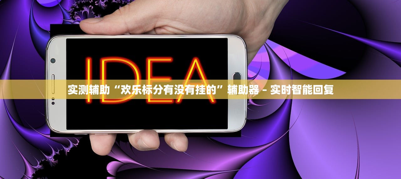实测辅助“欢乐标分有没有挂的	”辅助器 – 实时智能回复