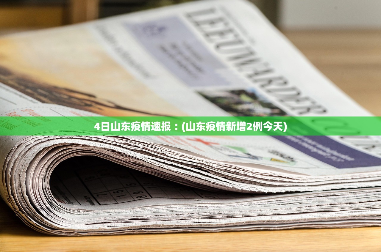 4日山东疫情速报︰(山东疫情新增2例今天) 4日山东疫情速报︰(山东疫情新增2例今天)