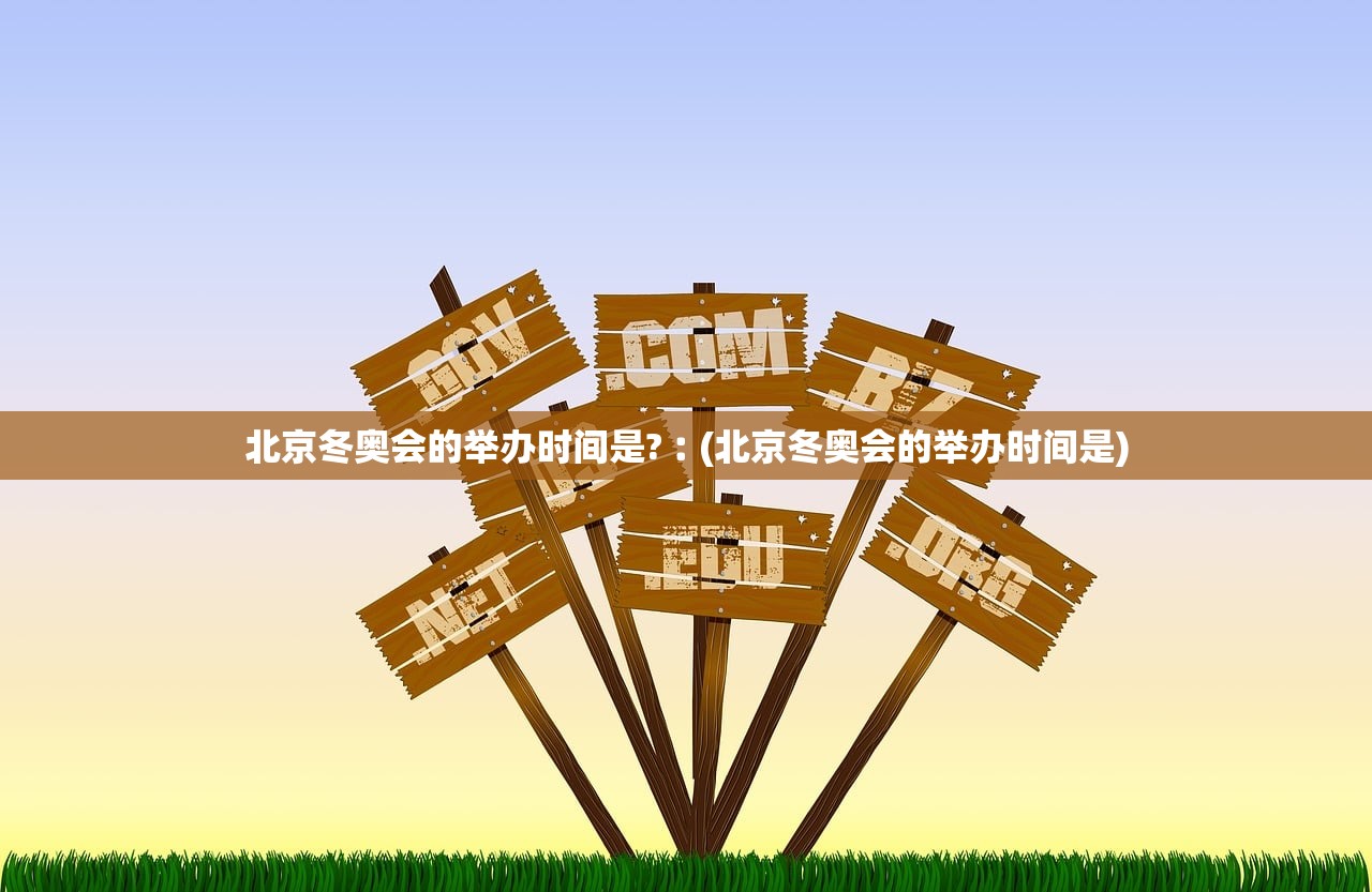 北京冬奥会的举办时间是?︰(北京冬奥会的举办时间是)