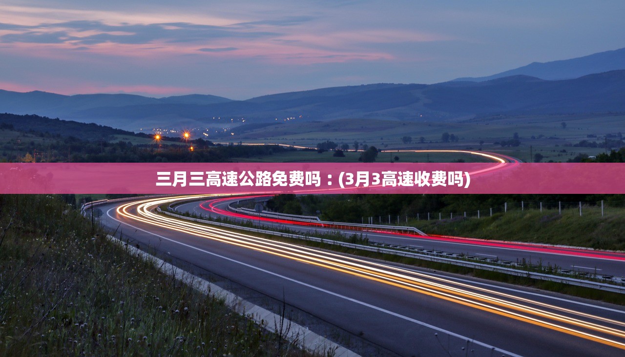 三月三高速公路免费吗︰(3月3高速收费吗)