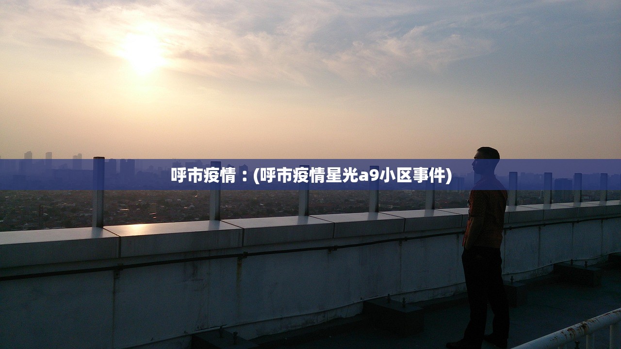 呼市疫情︰(呼市疫情星光a9小区事件)