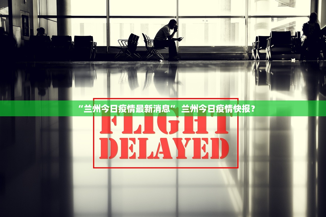 “兰州今日疫情最新消息” 兰州今日疫情快报？