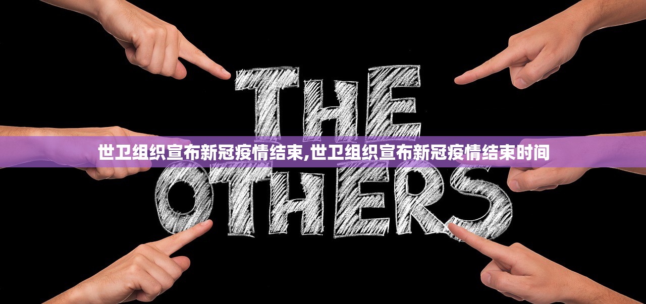 世卫组织宣布新冠疫情结束,世卫组织宣布新冠疫情结束时间