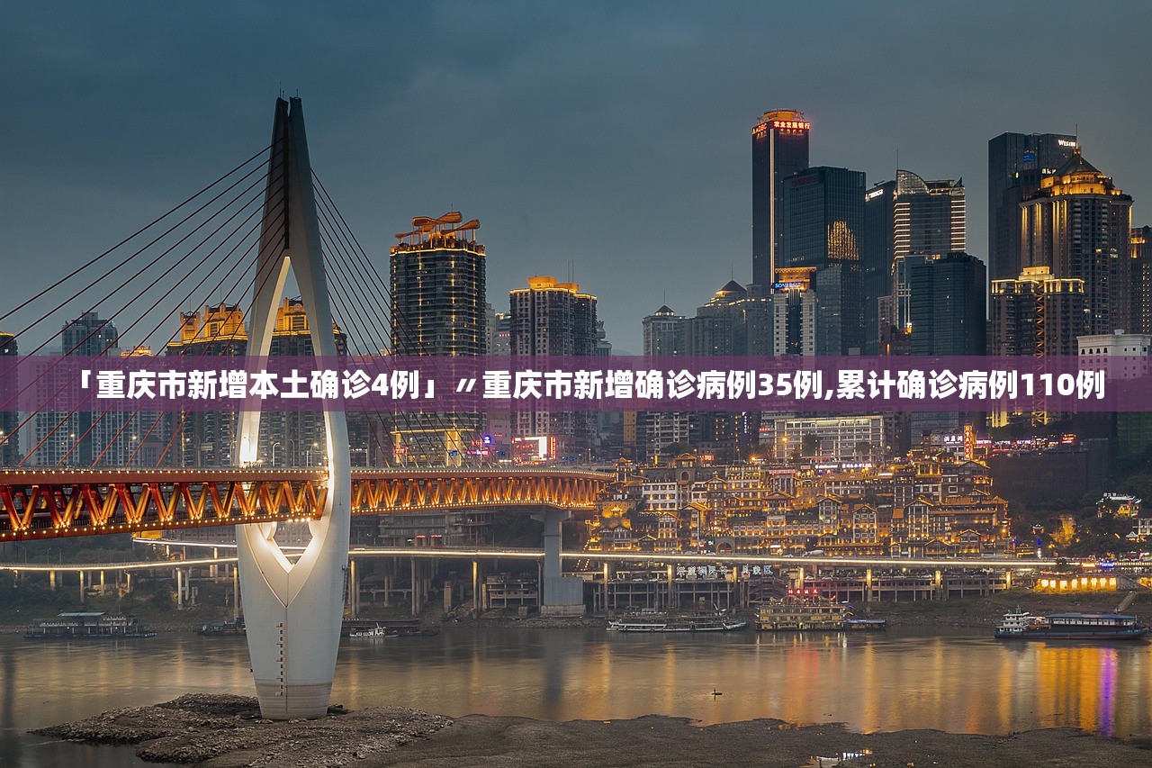 「重庆市新增本土确诊4例」〃重庆市新增确诊病例35例,累计确诊病例110例