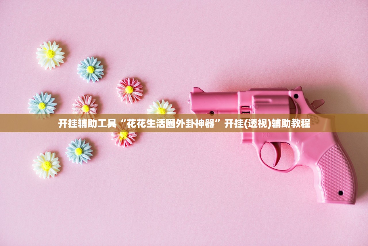 开挂辅助工具“花花生活圈外卦神器”开挂(透视)辅助教程