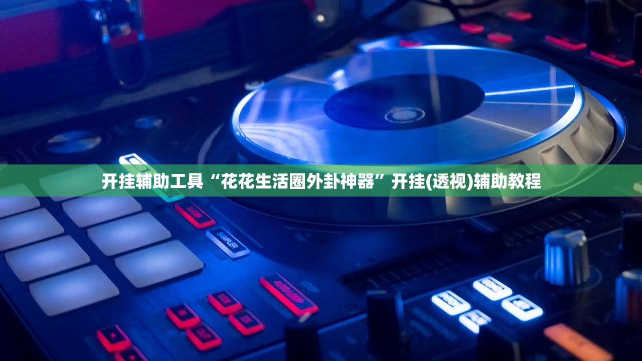 开挂辅助工具“花花生活圈外卦神器”开挂(透视)辅助教程