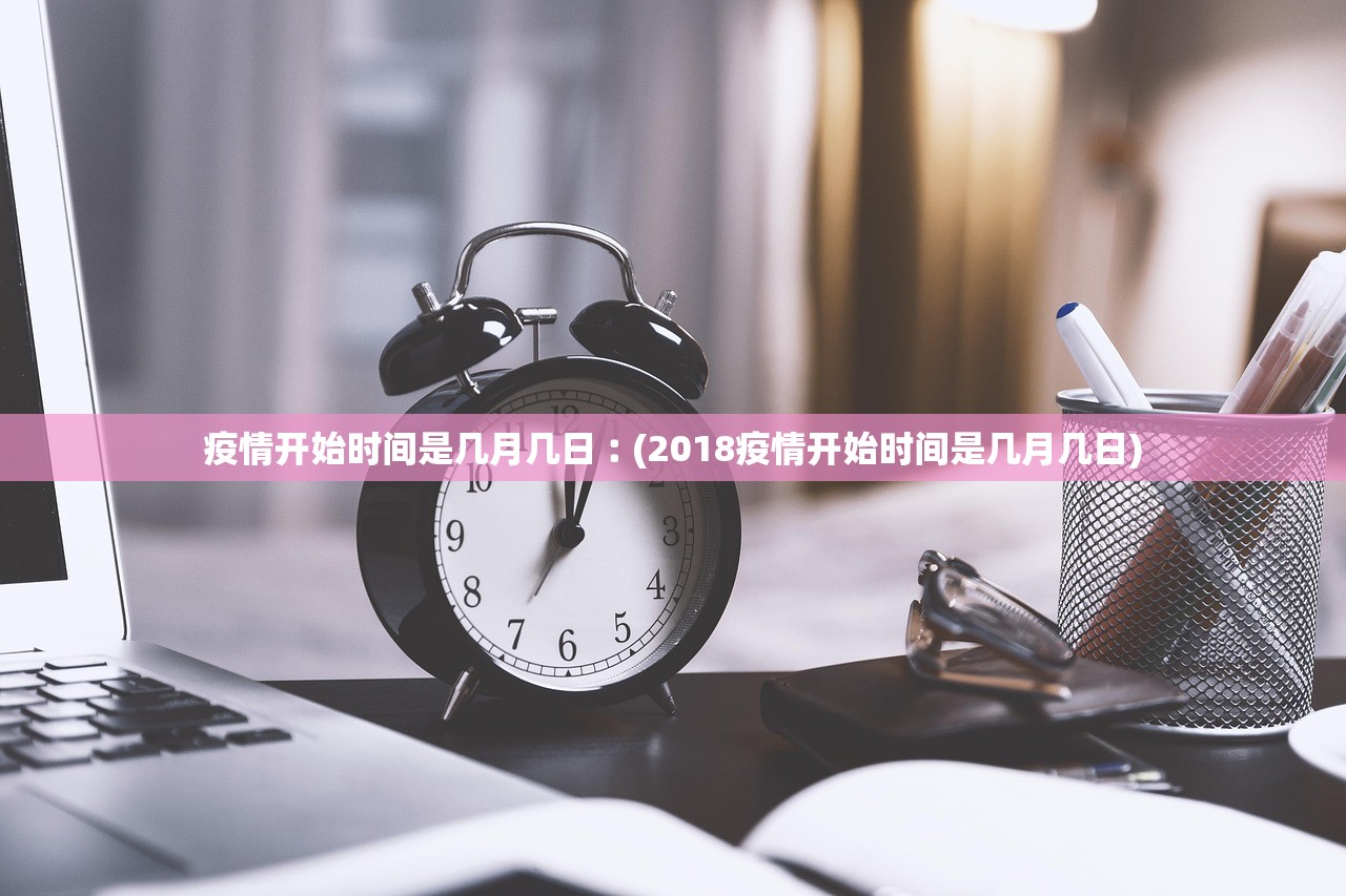 疫情开始时间是几月几日︰(2018疫情开始时间是几月几日) 疫情开始时间是几月几日︰(2018疫情开始时间是几月几日)