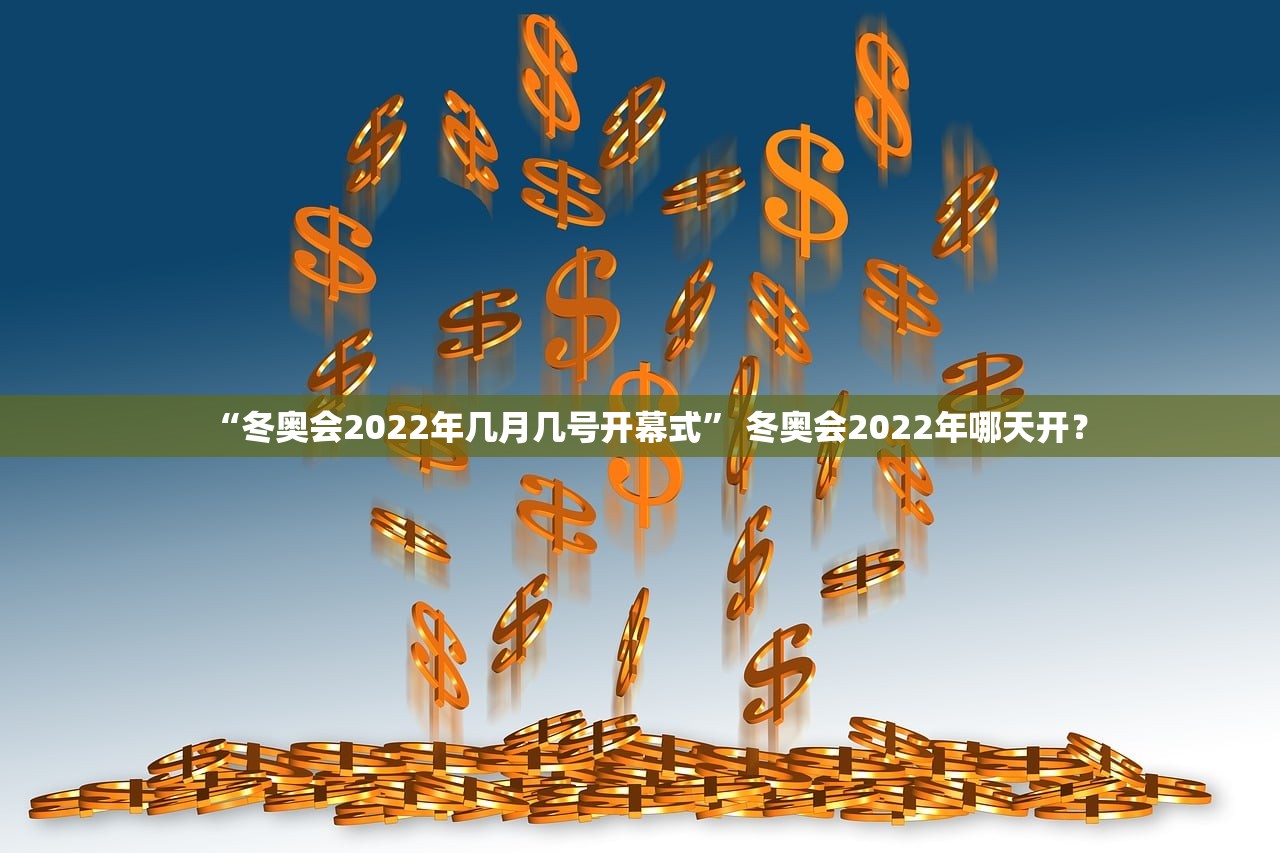 “冬奥会2022年几月几号开幕式	” 冬奥会2022年哪天开？